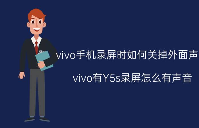 vivo手机录屏时如何关掉外面声音 vivo有Y5s录屏怎么有声音？